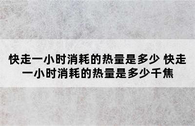 快走一小时消耗的热量是多少 快走一小时消耗的热量是多少千焦